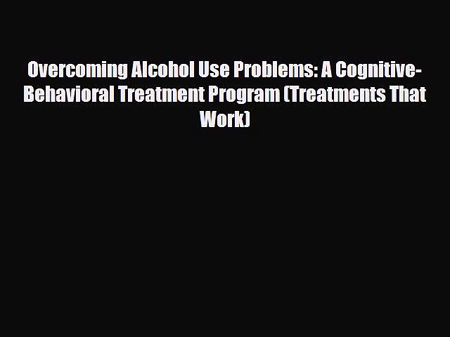 Read ‪Overcoming Alcohol Use Problems: A Cognitive-Behavioral Treatment Program (Treatments