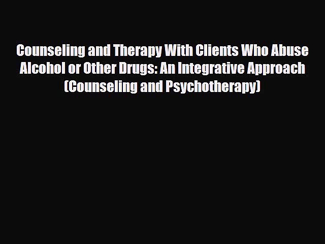 Read ‪Counseling and Therapy With Clients Who Abuse Alcohol or Other Drugs: An Integrative