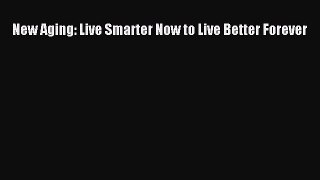 Read New Aging: Live Smarter Now to Live Better Forever PDF Free
