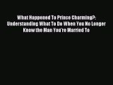 Read What Happened To Prince Charming?: Understanding What To Do When You No Longer Know the