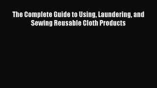 Read The Complete Guide to Using Laundering and Sewing Reusable Cloth Products PDF Free