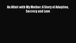 Download An Affair with My Mother: A Story of Adoption Secrecy and Love PDF Online