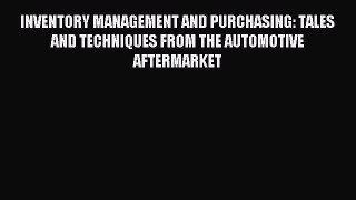 Read INVENTORY MANAGEMENT AND PURCHASING: TALES AND TECHNIQUES FROM THE AUTOMOTIVE AFTERMARKET