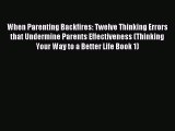 Read When Parenting Backfires: Twelve Thinking Errors that Undermine Parents Effectiveness