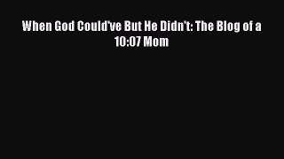 Download When God Could've But He Didn't: The Blog of a 10:07 Mom Ebook Free