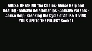 Read ABUSE: BREAKING The Chains- Abuse Help and Healing - Abusive Relationships - Abusive Parents