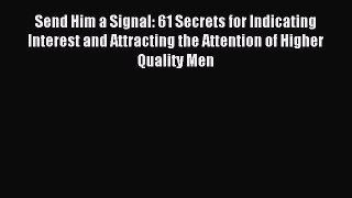 Read Send Him a Signal: 61 Secrets for Indicating Interest and Attracting the Attention of