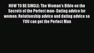 Download HOW TO BE SINGLE: The Woman's Bible on the Secrets of the Perfect man- Dating advice