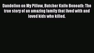 Download Dandelion on My Pillow Butcher Knife Beneath: The true story of an amazing family