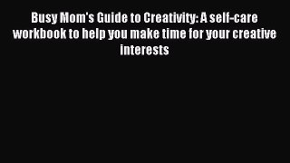 Read Busy Mom's Guide to Creativity: A self-care workbook to help you make time for your creative