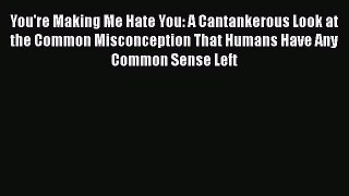 Read You're Making Me Hate You: A Cantankerous Look at the Common Misconception That Humans