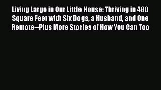 Read Living Large in Our Little House: Thriving in 480 Square Feet with Six Dogs a Husband