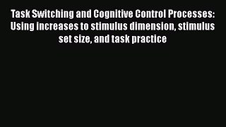 Download Task Switching and Cognitive Control Processes: Using increases to stimulus dimension