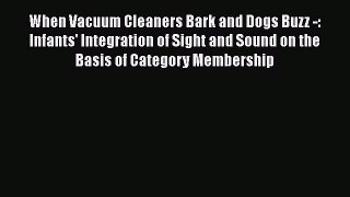 Download When Vacuum Cleaners Bark and Dogs Buzz -: Infants' Integration of Sight and Sound