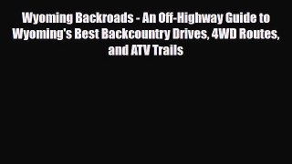 PDF Wyoming Backroads - An Off-Highway Guide to Wyoming's Best Backcountry Drives 4WD Routes