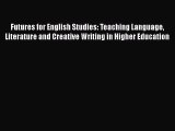 Download Futures for English Studies: Teaching Language Literature and Creative Writing in
