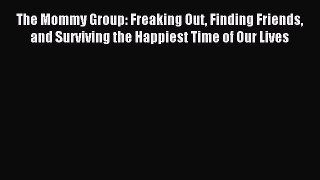 Read The Mommy Group: Freaking Out Finding Friends and Surviving the Happiest Time of Our Lives