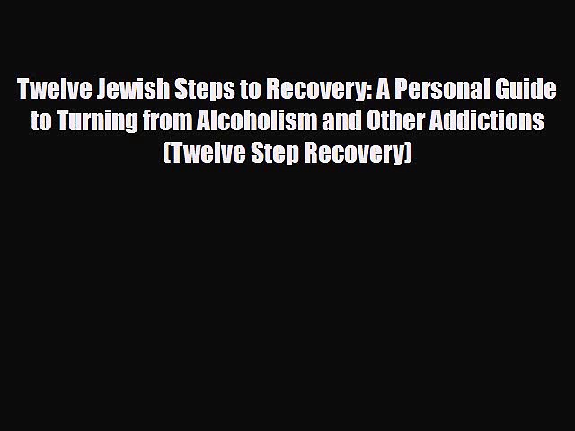 Download ‪Twelve Jewish Steps to Recovery: A Personal Guide to Turning from Alcoholism and