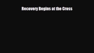 Read ‪Recovery Begins at the Cross‬ Ebook Online