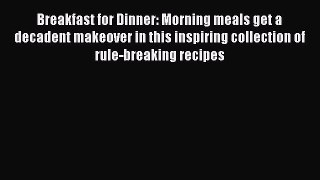 Download Breakfast for Dinner: Morning meals get a decadent makeover in this inspiring collection