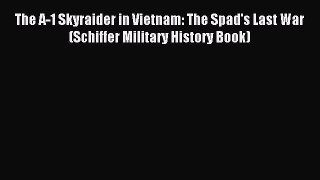 Read The A-1 Skyraider in Vietnam: The Spad's Last War (Schiffer Military History Book) Ebook