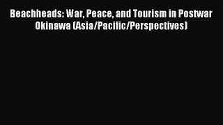 Read Beachheads: War Peace and Tourism in Postwar Okinawa (Asia/Pacific/Perspectives) Ebook