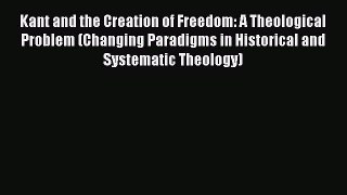 Read Kant and the Creation of Freedom: A Theological Problem (Changing Paradigms in Historical