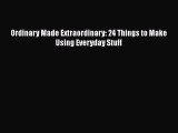 Read Ordinary Made Extraordinary: 24 Things to Make Using Everyday Stuff Ebook Free