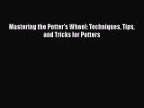 Read Mastering the Potter's Wheel: Techniques Tips and Tricks for Potters PDF Free