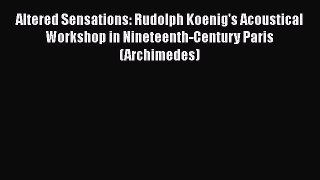 [Download] Altered Sensations: Rudolph Koenig's Acoustical Workshop in Nineteenth-Century Paris
