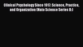 [PDF] Clinical Psychology Since 1917: Science Practice and Organization (Nato Science Series