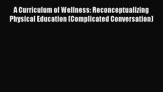 Read A Curriculum of Wellness: Reconceptualizing Physical Education (Complicated Conversation)