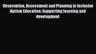 Download Observation Assessment and Planning in Inclusive Autism Education: Supporting learning