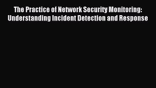 Read The Practice of Network Security Monitoring: Understanding Incident Detection and Response