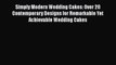 Download Simply Modern Wedding Cakes: Over 20 Contemporary Designs for Remarkable Yet Achievable