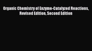 Read Organic Chemistry of Enzyme-Catalyzed Reactions Revised Edition Second Edition Ebook Free