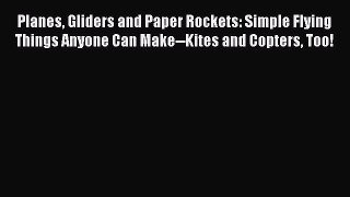 Download Planes Gliders and Paper Rockets: Simple Flying Things Anyone Can Make--Kites and