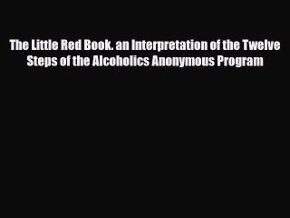 Read ‪The Little Red Book. an Interpretation of the Twelve Steps of the Alcoholics Anonymous