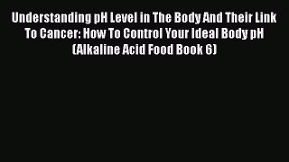 Read Understanding pH Level in The Body And Their Link To Cancer: How To Control Your Ideal