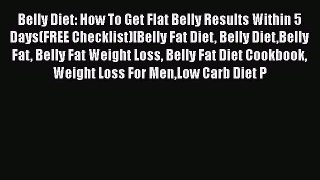 Read Belly Diet: How To Get Flat Belly Results Within 5 Days(FREE Checklist)[Belly Fat Diet