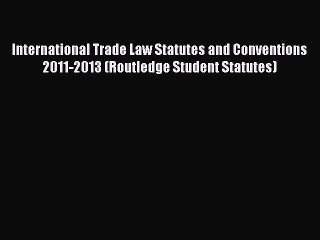 Read International Trade Law Statutes and Conventions 2011-2013 (Routledge Student Statutes)