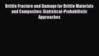 Download Brittle Fracture and Damage for Brittle Materials and Composites: Statistical-Probabilistic