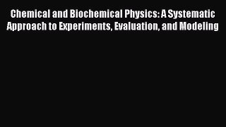 Read Chemical and Biochemical Physics: A Systematic Approach to Experiments Evaluation and