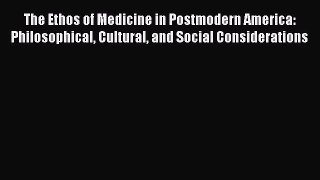 Read The Ethos of Medicine in Postmodern America: Philosophical Cultural and Social Considerations