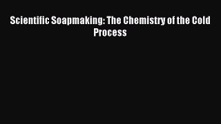 Read Scientific Soapmaking: The Chemistry of the Cold Process Ebook Free