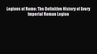 Download Legions of Rome: The Definitive History of Every Imperial Roman Legion PDF Free