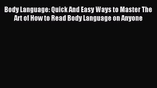 Read Body Language: Quick And Easy Ways to Master The Art of How to Read Body Language on Anyone
