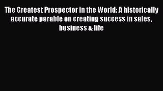 Read The Greatest Prospector in the World: A historically accurate parable on creating success