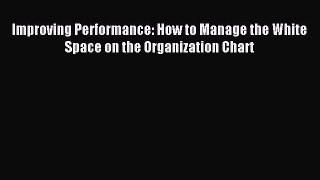 Read Improving Performance: How to Manage the White Space on the Organization Chart Ebook Free