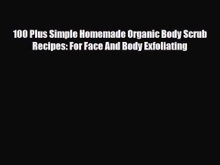 Read ‪100 Plus Simple Homemade Organic Body Scrub Recipes: For Face And Body Exfoliating‬ Ebook